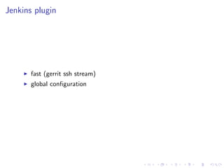 Jenkins plugin




       fast (gerrit ssh stream)
       global conﬁguration
 