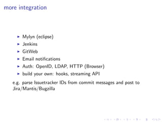 more integration



       Mylyn (eclipse)
       Jenkins
       GitWeb
       Email notiﬁcations
       Auth: OpenID, LDA...