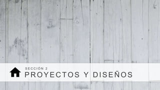 PROYECTOS Y DISEÑOS
S E C C I Ó N 2
 
