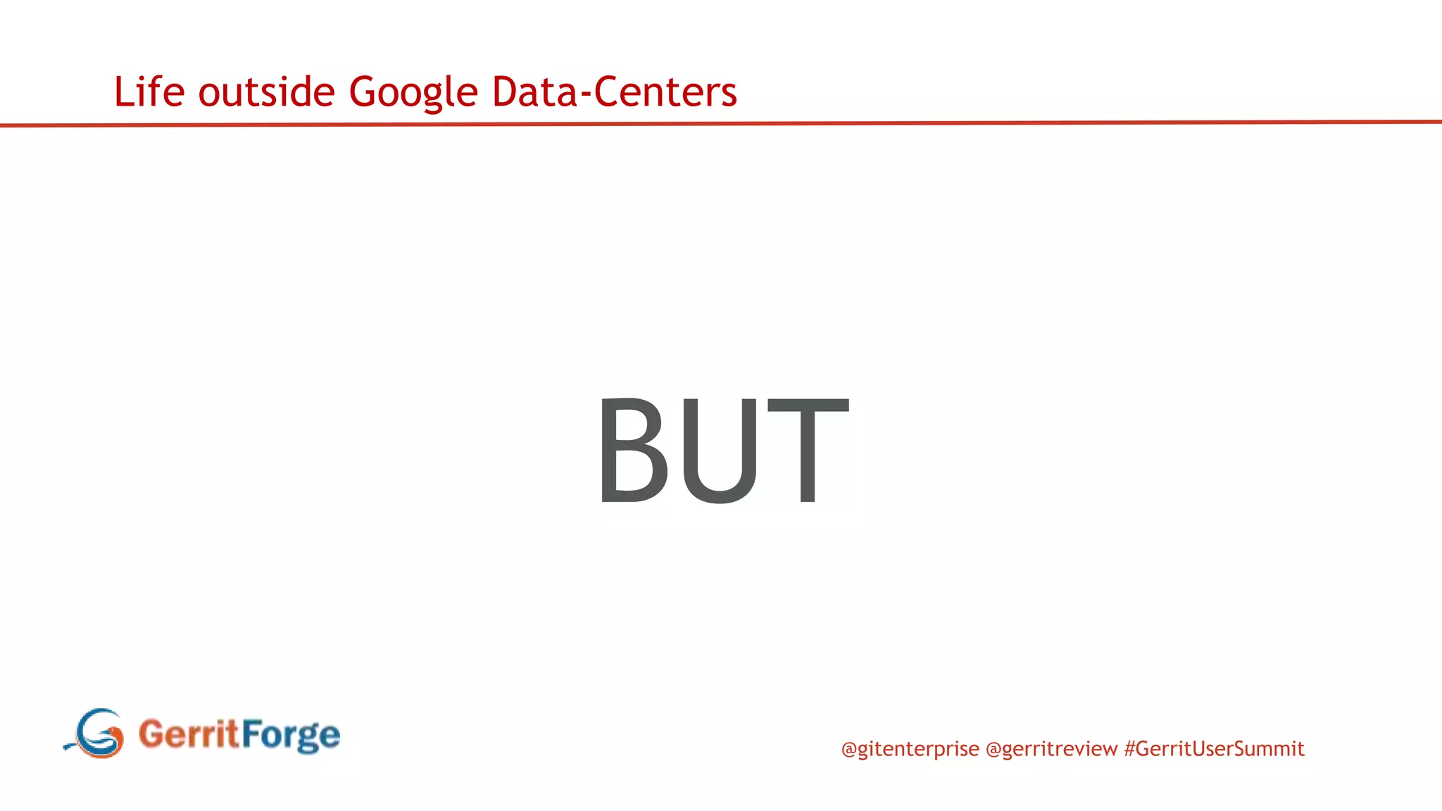 @gitenterprise @gerritreview #GerritUserSummit
Life outside Google Data-Centers
BUT
 
