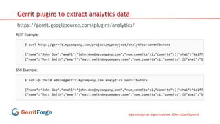 @gitenterprise @gerritreview #GerritUserSummit
Gerrit plugins to extract analytics data
https://gerrit.googlesource.com/plugins/analytics/
 