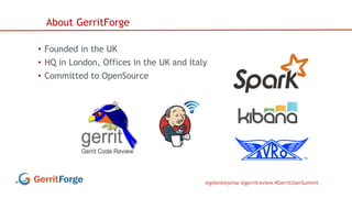 @gitenterprise @gerritreview #GerritUserSummit
• Founded in the UK
• HQ in London, Offices in the UK and Italy
• Committed to OpenSource
About GerritForge
 