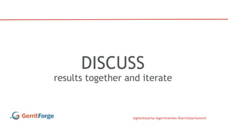 @gitenterprise @gerritreview #GerritUserSummit
DISCUSS
results together and iterate
 