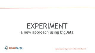 @gitenterprise @gerritreview #GerritUserSummit
EXPERIMENT
a new approach using BigData
 