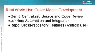 Real World Use Case: Mobile Development
●Gerrit: Centralized Source and Code Review
●Jenkins: Automation and Integration
●...
