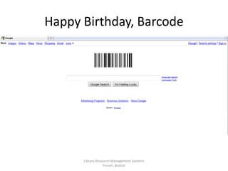 Library Resource Management Systems
Forum, Boston
Happy Birthday, Barcode
 