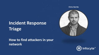 Incident Response
Triage
How to find attackers in your
network
Chris Gerritz
 