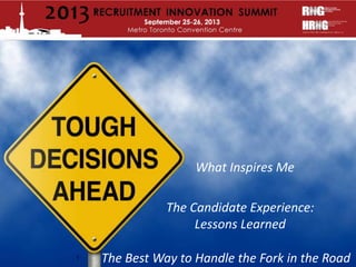 1
What Inspires Me
The Candidate Experience:
Lessons Learned
The Best Way to Handle the Fork in the Road
 