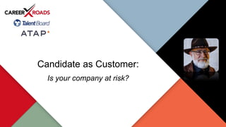 Candidate as Customer:
Is your company at risk?
 