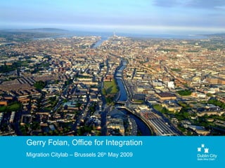 Gerry Folan, Office for Integration Migration Citylab – Brussels 26 th  May 2009 