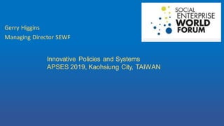 Gerry Higgins
Managing Director SEWF
Innovative Policies and Systems
APSES 2019, Kaohsiung City, TAIWAN
 
