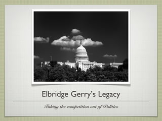 Elbridge Gerry’s Legacy
Taking the competition out of Politics
 