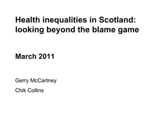 Health inequalities in Scotland: looking beyond the blame game March 2011 Gerry McCartney Chik Collins 