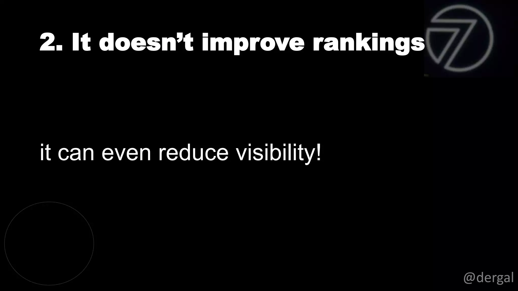 2. It doesn’t improve rankings
@dergal
it can even reduce visibility!
 