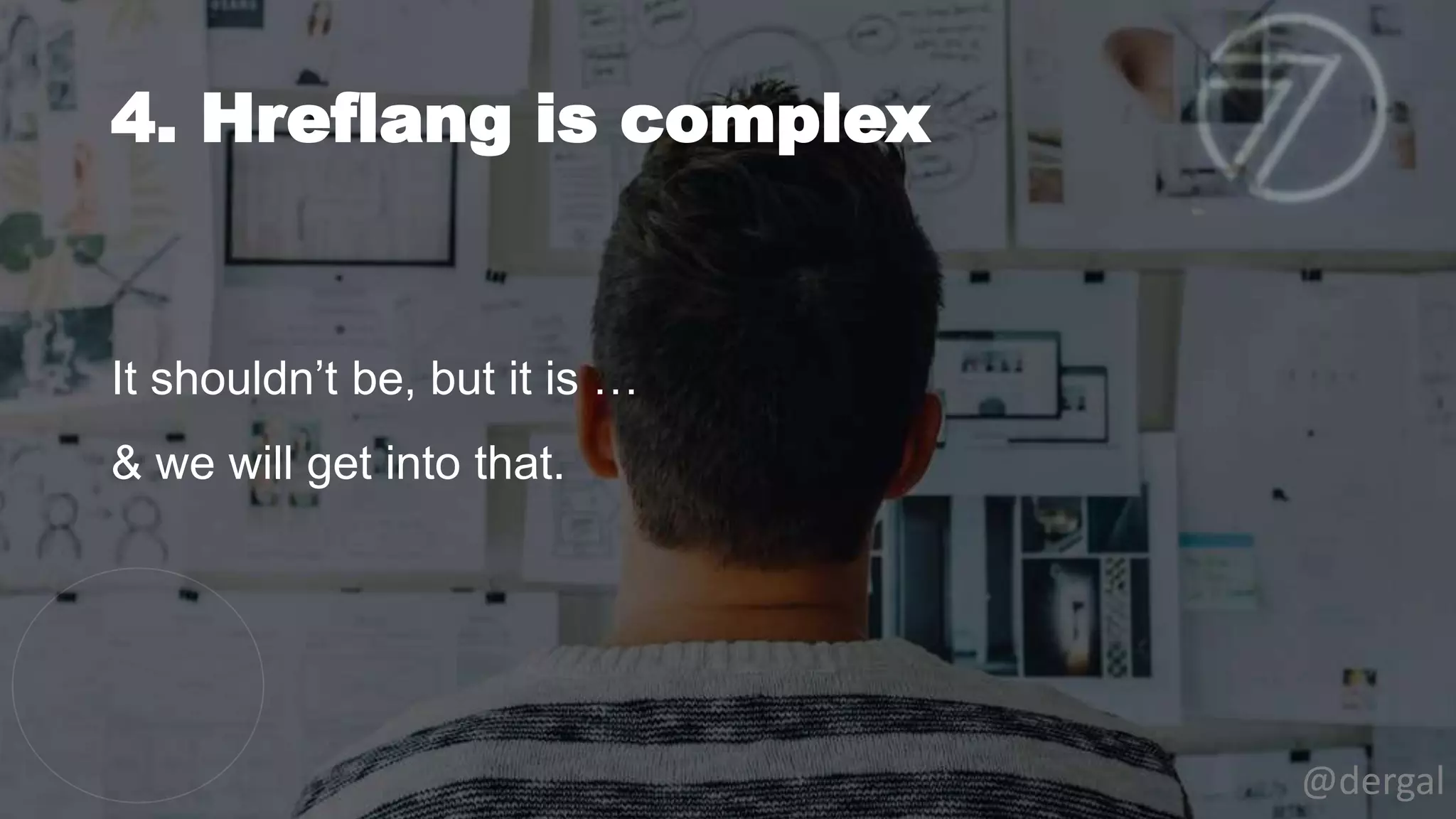 4. Hreflang is complex
@dergal
It shouldn’t be, but it is …
& we will get into that.
 