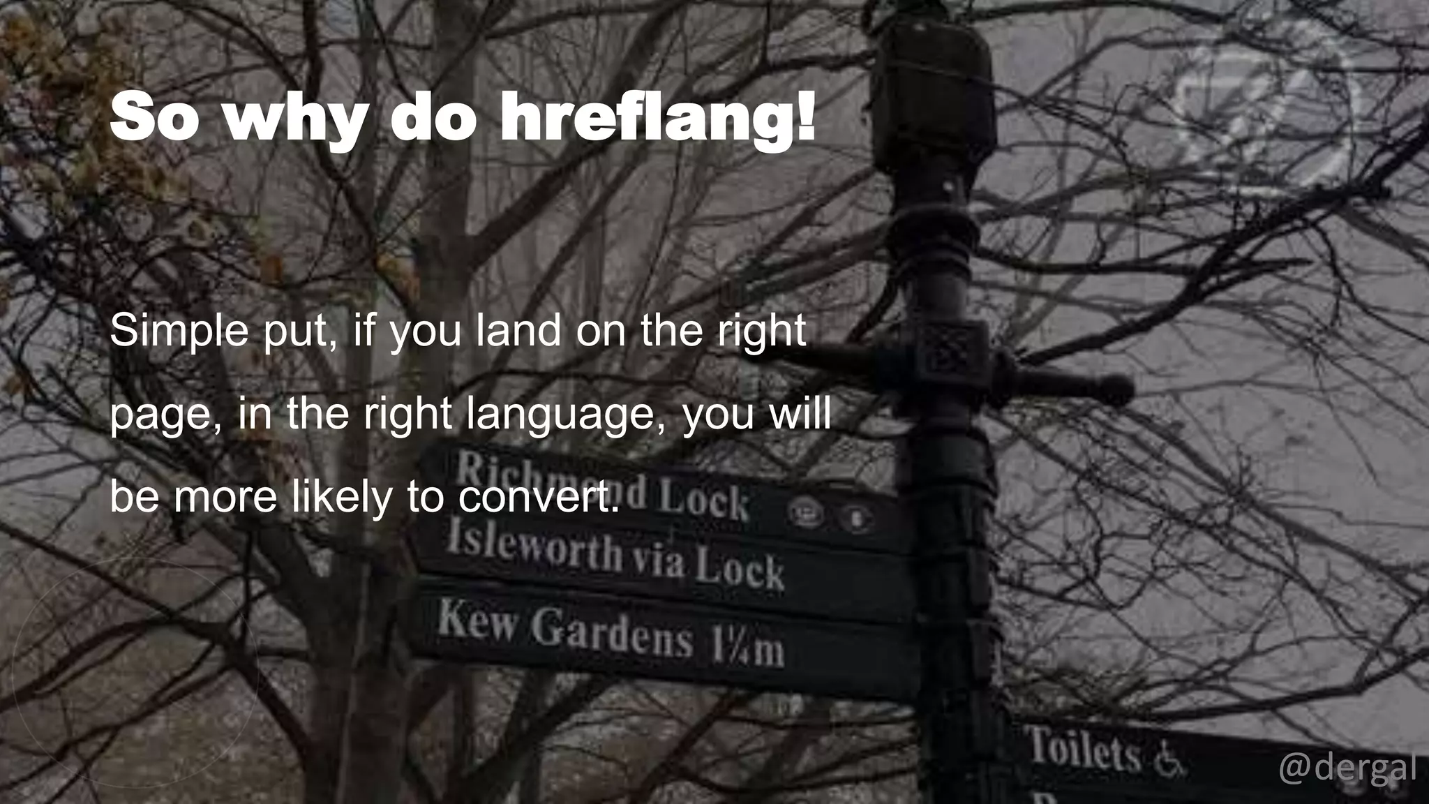 So why do hreflang!
@dergal
Simple put, if you land on the right
page, in the right language, you will
be more likely to convert.
 