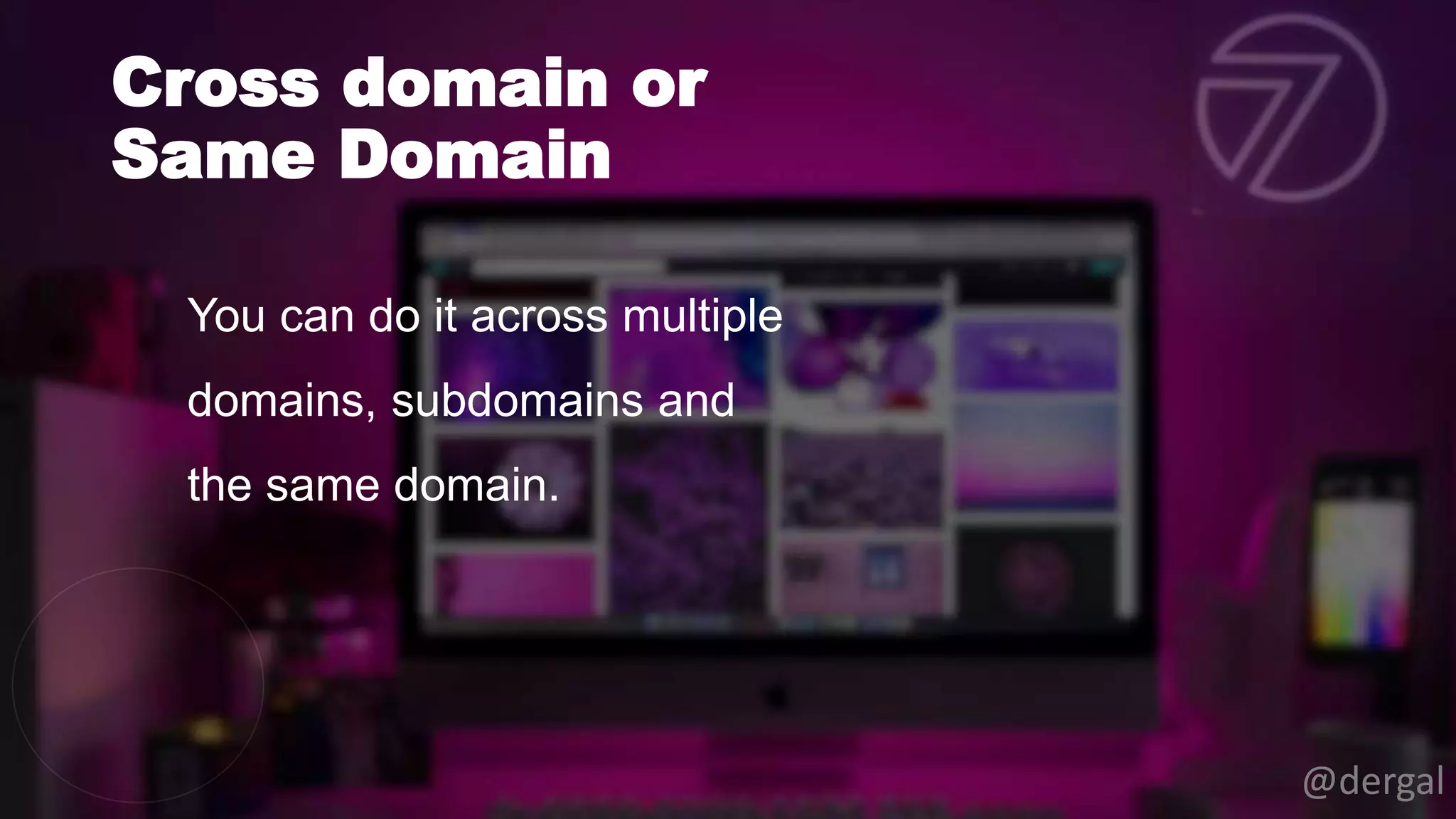 Cross domain or
Same Domain
@dergal
You can do it across multiple
domains, subdomains and
the same domain.
 