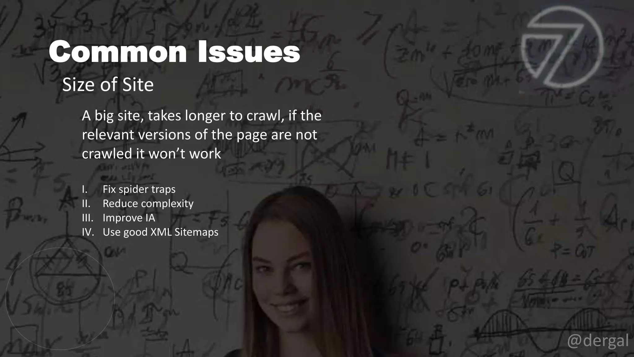 Common Issues
@dergal
A big site, takes longer to crawl, if the
relevant versions of the page are not
crawled it won’t work
I. Fix spider traps
II. Reduce complexity
III. Improve IA
IV. Use good XML Sitemaps
Size of Site
 
