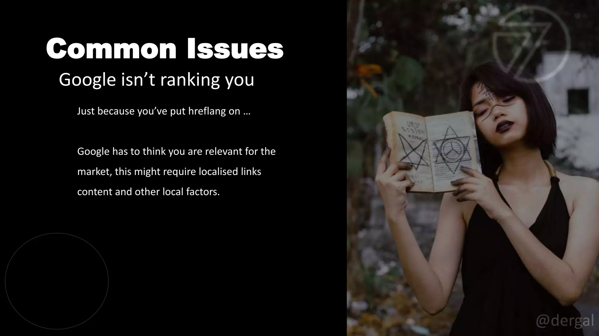 Common Issues
@dergal
Just because you’ve put hreflang on …
Google has to think you are relevant for the
market, this might require localised links
content and other local factors.
Google isn’t ranking you
 