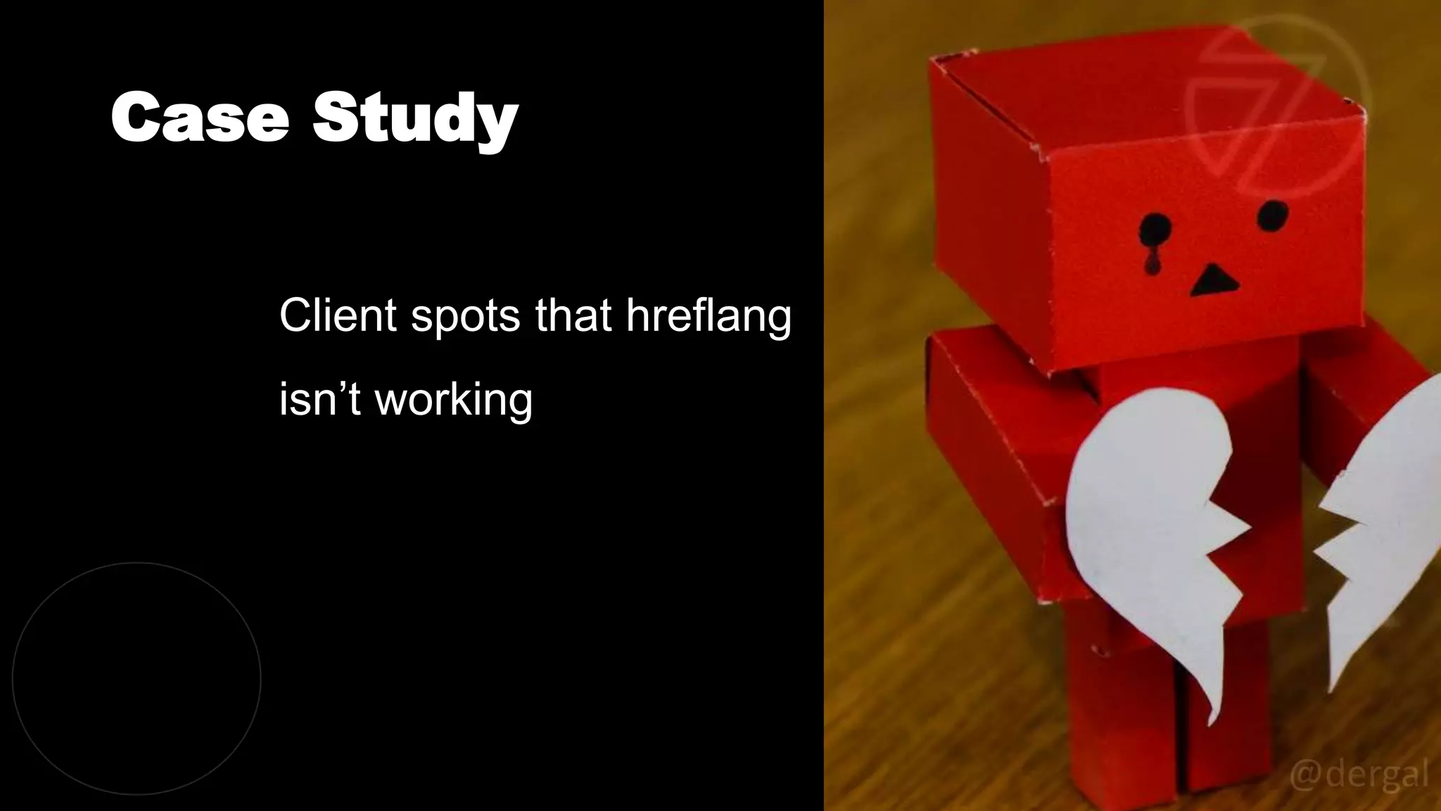 Case Study
@dergal
Client spots that hreflang
isn’t working
 