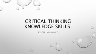 CRITICAL THINKING
KNOWLEDGE SKILLS
BY:GERLYN NUNEZ
 