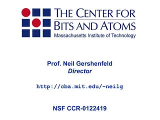 Prof. Neil Gershenfeld
          Director

http://cba.mit.edu/~neilg


    NSF CCR-0122419
 