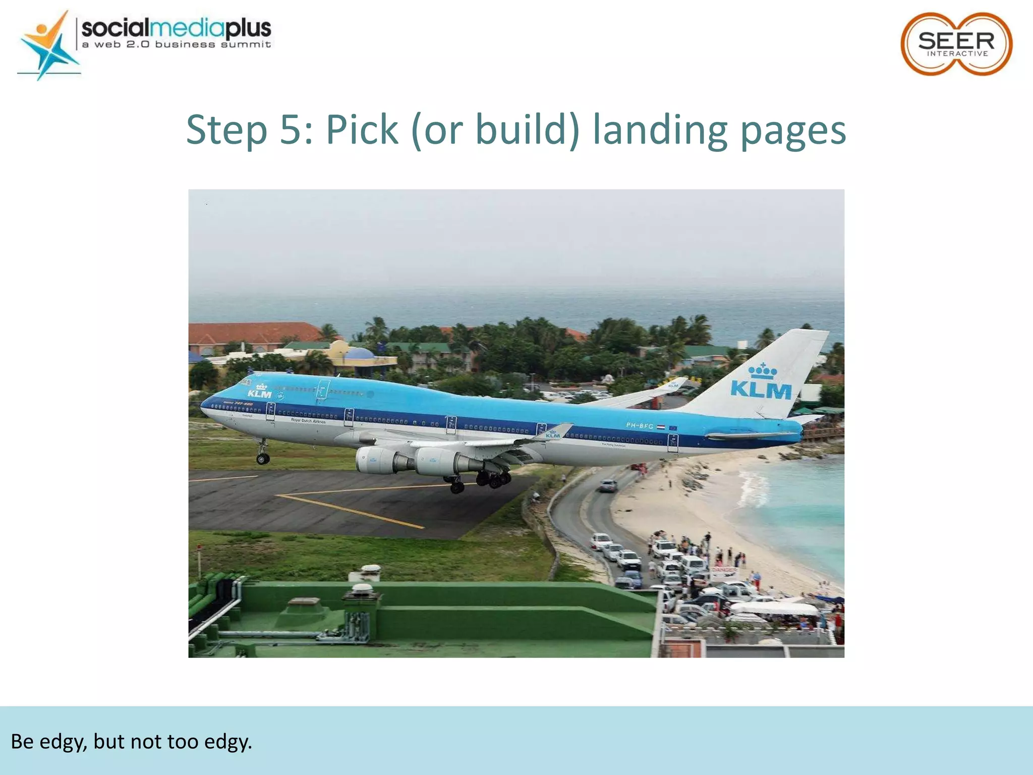 Be edgy, but not too edgy.  Step 5: Pick (or build) landing pages 