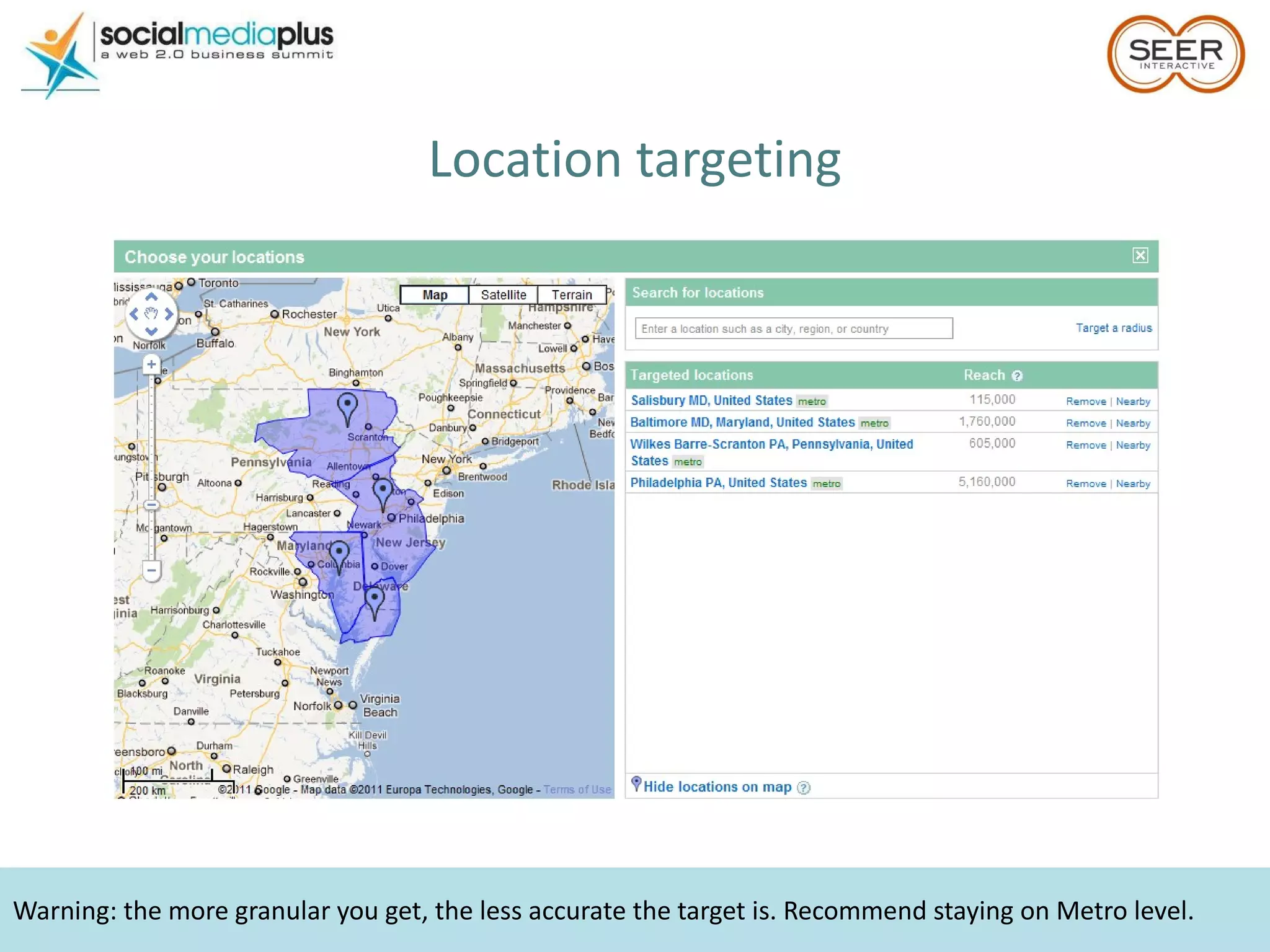 Warning: the more granular you get, the less accurate the target is. Recommend staying on Metro level. Location targeting 