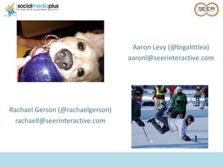 <ul><li>Rachael Gerson (@rachaelgerson) </li></ul><ul><li>[email_address] </li></ul>Aaron Levy (@bigalittlea) [email_addre...