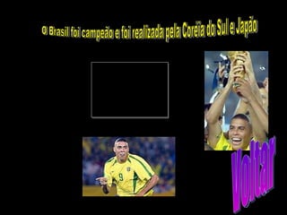 O Brasil foi campeão e foi realizada pela Coréia do Sul e Japão Voltar 