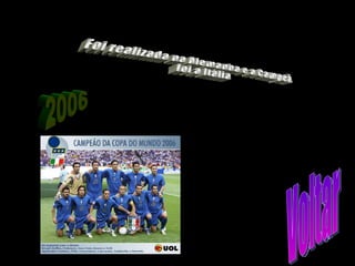 2006 Foi realizada na Alemanha e a Campeã foi a Itália Voltar 