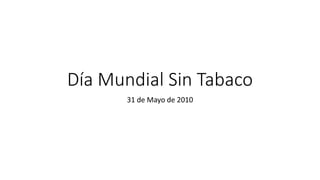 Día Mundial Sin Tabaco
31 de Mayo de 2010
 