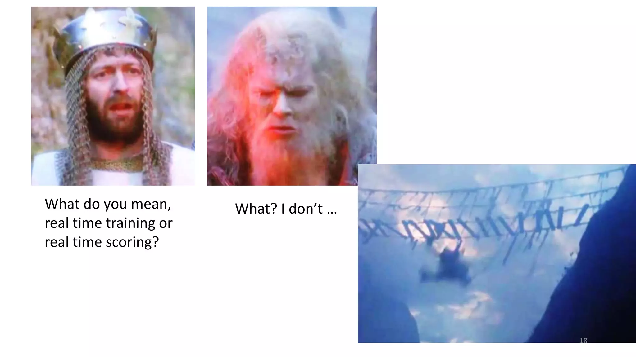 • W 
What do you mean, 
real time training or 
real time scoring? 
What? I don’t … 
18 
 