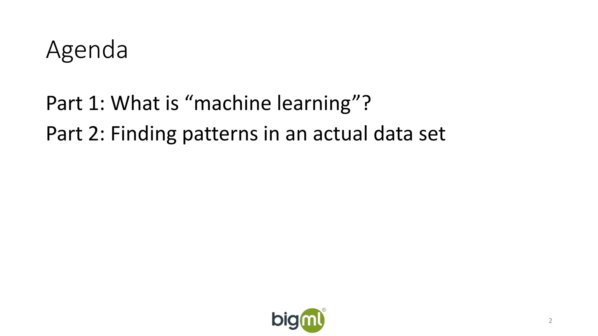 Agenda 
Part 1: What is “machine learning”? 
Part 2: Finding patterns in an actual data set 
2 
 