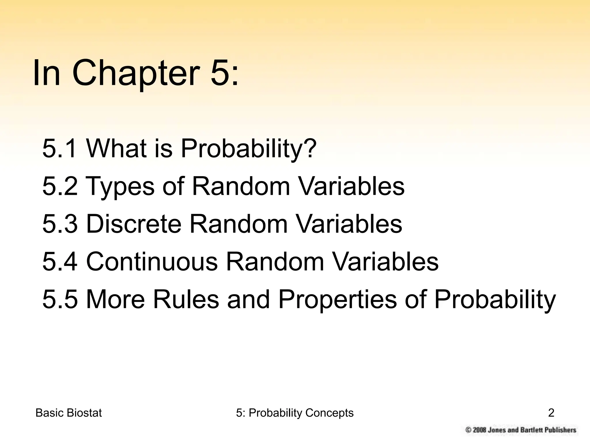Basic Biostat 5: Probability Concepts 2
In Chapter 5:
5.1 What is Probability?
5.2 Types of Random Variables
5.3 Discrete Random Variables
5.4 Continuous Random Variables
5.5 More Rules and Properties of Probability
 