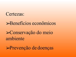Certezas: Benefícios econômicos Conservação do meio ambiente Prevenção de doenças 