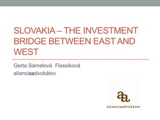 SLOVAKIA – THE INVESTMENT
BRIDGE BETWEEN EAST AND
WEST
Gerta Sámelová Flassiková
alianciaadvokátov
 