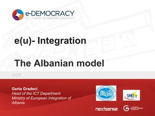 e(u)- Integration The Albanian model Gerta Gradeci , Head of the ICT Department Ministry of European Integration of Albania 