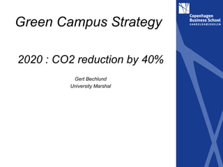 Green Campus Strategy

2020 : CO2 reduction by 40%
          Gert Bechlund
         University Marshal
 