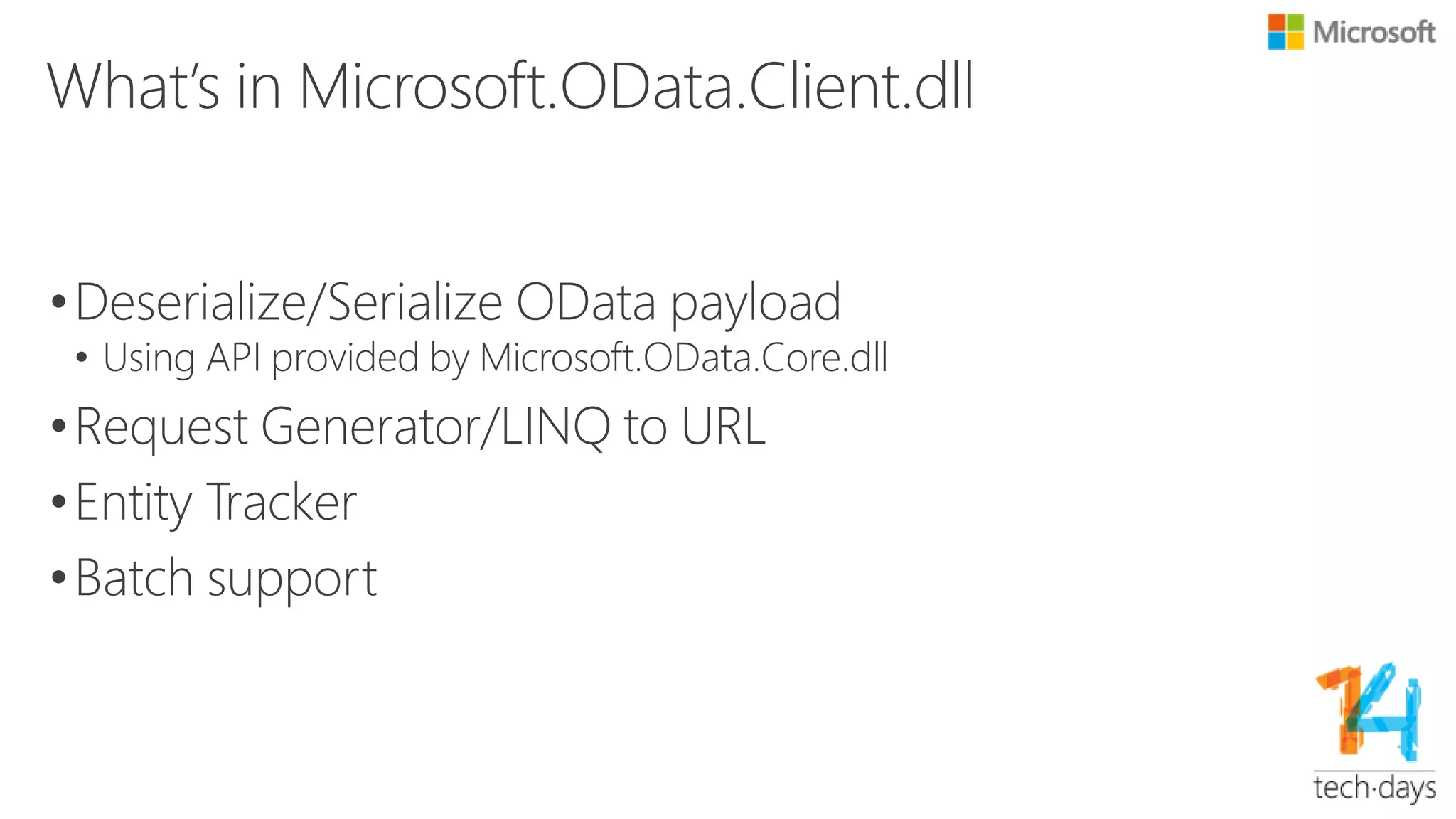 OData Data Model Library
• OData is based on the Entity Data Model (EDM):
• EDM presents information in a way which is familiar to
many developers dealing with data today making it
easy for them to understand and use.
• Data provider can use OData Data Model Library to
create the EDM model of the data they want to
expose. The client can consume the data based on
the EDM model that exposed by service and figure
out the relationship between entities.
 