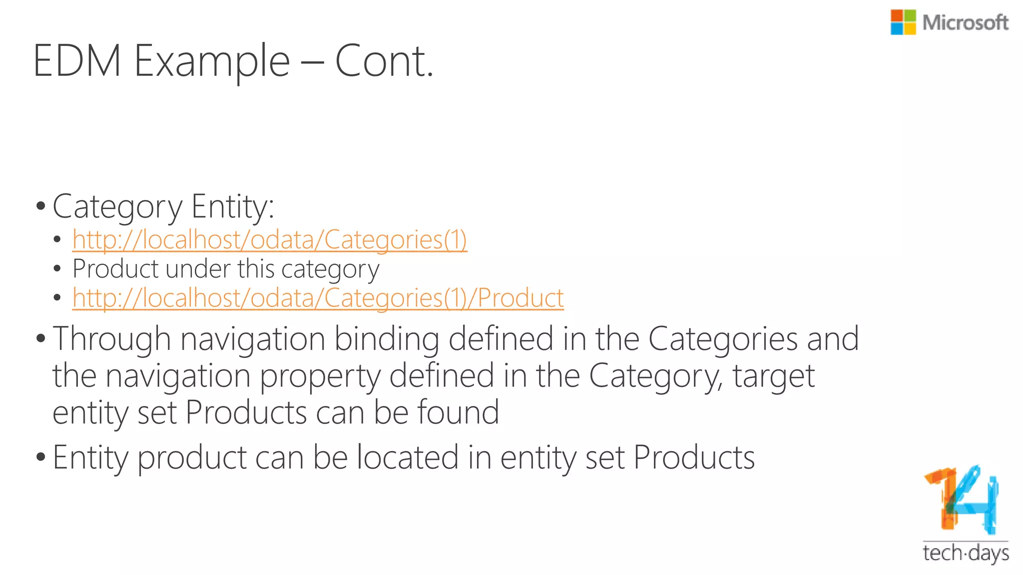OData Protocol Library
• Deserialize/Serialize payload
• JSON
• Full metadata level
– {
– "@odata.context":"http://localhost:50671/ODataService.svc/OData/$metadata#Products/$entity",
– "@odata.id":"http://localhost:50671/ODataService.svc/OData/Products(5)",
– "@odata.editLink":"http://localhost:50671/ODataService.svc/OData/Products(5)",
– "ProductID":5,
– "Name":"Cheetos",
– "Description":"Cheese curl"
– }
• Minimal metadata level
– Writer only writes the necessary metadata
– Reader will auto complete the metadata during reading
– {
– "@odata.context":"http://localhost:50671/ODataService.svc/OData/$metadata#Products/$entity",
– "ProductID":5,
– "Name":"Cheetos",
– "Description":"Cheese curl"
– }
• No metadata level
– Data only
– {
– "ProductID":5,
– "Name":"Cheetos",
– "Description":"Cheese curl"
– }
• ATOM
 