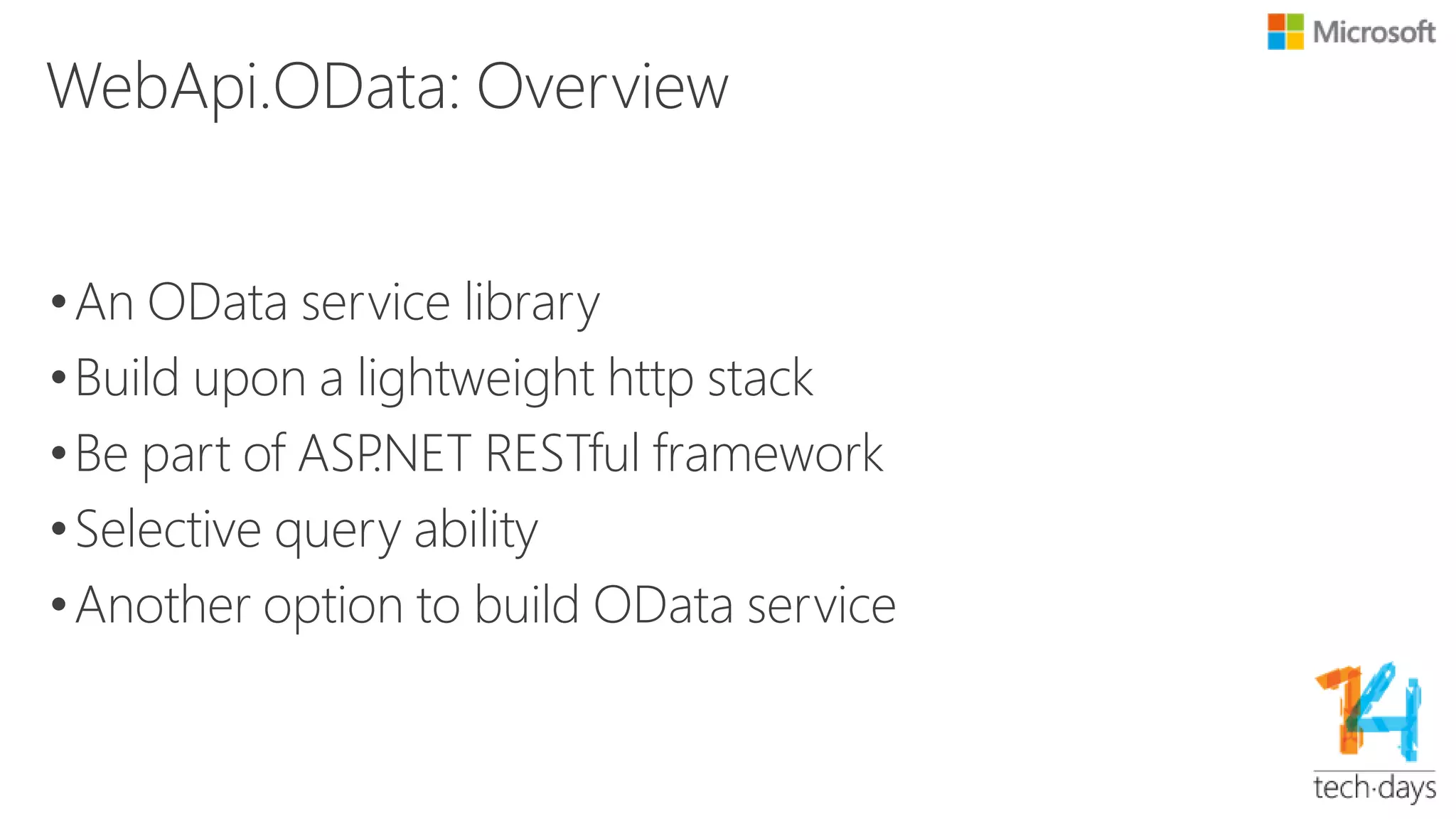 Simple way to build OData Service
•No need to know the details of OData Protocol
•POCO (Plain Old CLR Object) model
•ODataConventionModelBuilder: 3 lines of code
var builder = new ODataConventionModelBuilder();
builder.EntitySet<Product>("Products");
IEdmModel model = builder.GetEdmModel();
•ODataController: VS2013 scaffolding
 