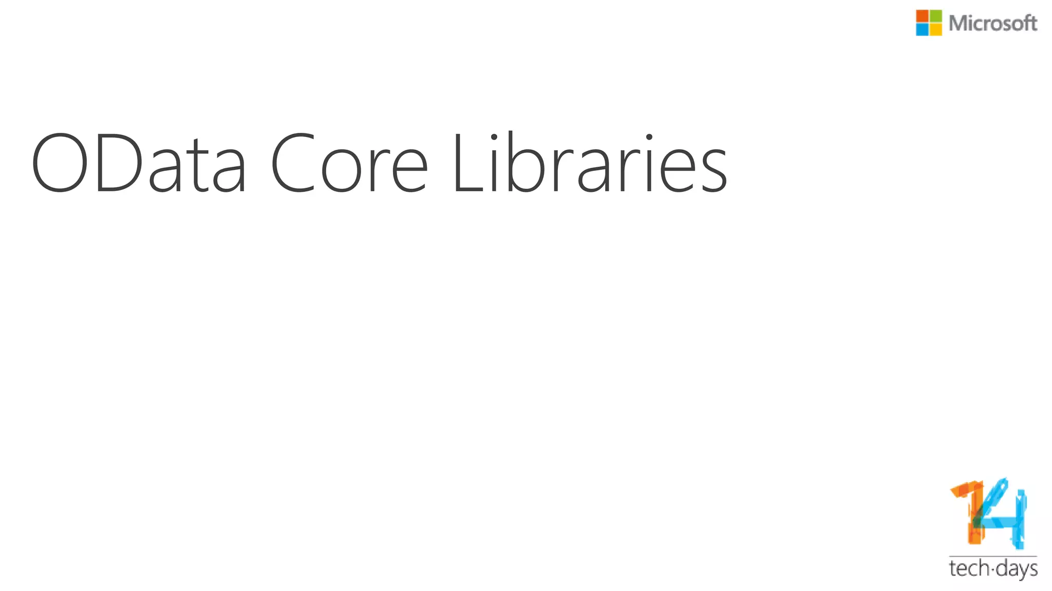 Technology Basics
Client Server
OData Service
OData
Protocol
Library
OData
Data
Model
Library
Data
Source
Technology .NET
OData Data Model Library Microsoft.odata.edm.dll
OData Protocol Library Microsoft.odata.core.dll
OData Service WCF Data Service/ Web API/ User’s own service
OData Client Library Microsoft.odata.client.dll
Code Generator T4 / item template
OData
Protocol
Library
OData
Data
Model
Library
OData Client
Library
OData
Protocol
Library
OData
Data
Model
Library
 