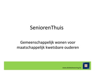 SeniorenThuis
Gemeenschappelijk wonen voor
maatschappelijk kwetsbare ouderen
www.deidealewoning.be
 