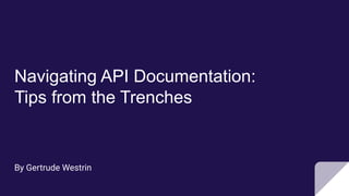 Navigating API Documentation:
Tips from the Trenches
By Gertrude Westrin
 