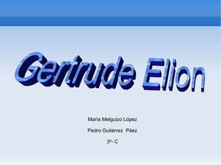 María Melguizo López Pedro Gutiérrez  Páez 3º- C Gertrude Elion 