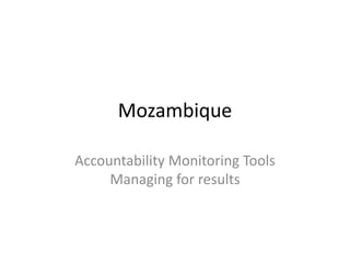 Mozambique

Accountability Monitoring Tools
     Managing for results
 