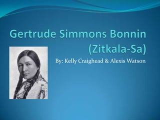 Gertrude Simmons Bonnin (Zitkala-Sa) By: Kelly Craighead & Alexis Watson 