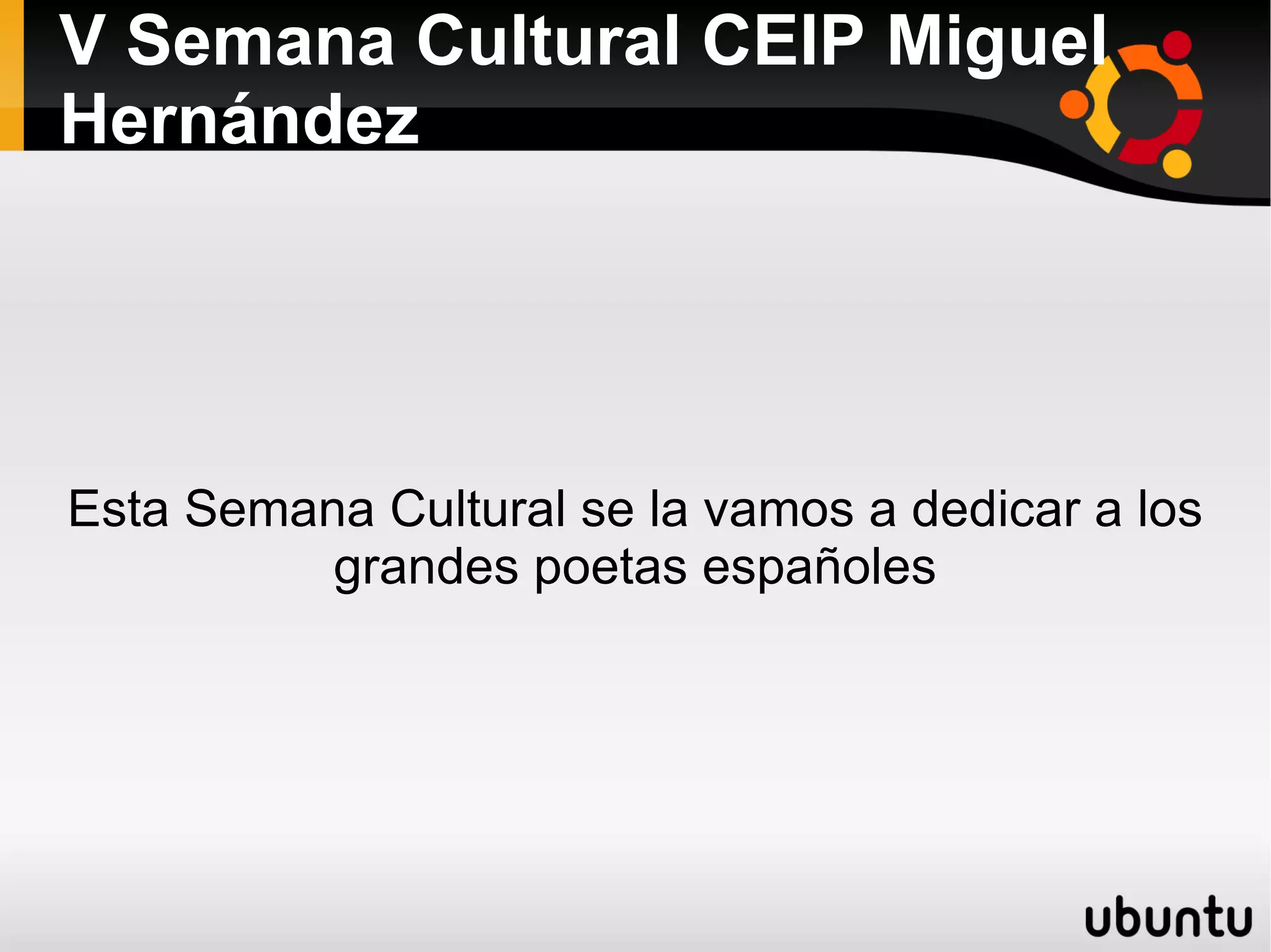 V Semana Cultural CEIP Miguel Hernández Esta Semana Cultural se la vamos a dedicar a los grandes poetas españoles