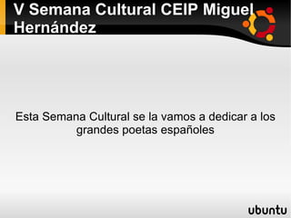 V Semana Cultural CEIP Miguel Hernández Esta Semana Cultural se la vamos a dedicar a los grandes poetas españoles 